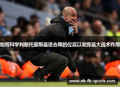 如何科学判断托雷斯最适合踢的位置以发挥最大战术作用