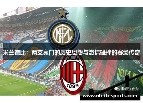 米兰德比:两支豪门的历史恩怨与激情碰撞的赛场传奇 米兰德比:两支豪门的历史恩怨与激情碰撞的赛场传奇
