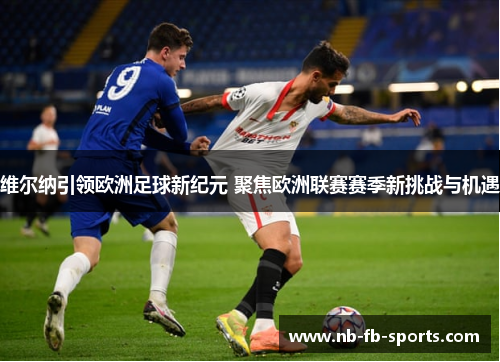 维尔纳引领欧洲足球新纪元 聚焦欧洲联赛赛季新挑战与机遇