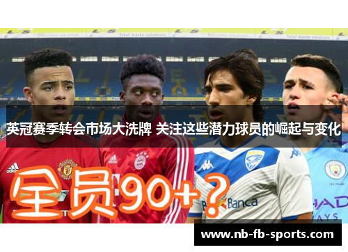 英冠赛季转会市场大洗牌 关注这些潜力球员的崛起与变化 英冠赛季转会市场大洗牌 关注这些潜力球员的崛起与变化