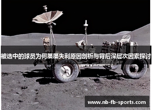 被选中的球员为何屡屡失利原因剖析与背后深层次因素探讨