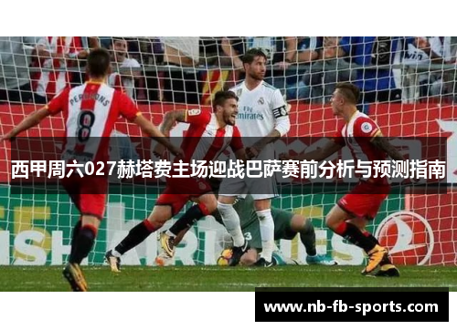 西甲周六027赫塔费主场迎战巴萨赛前分析与预测指南