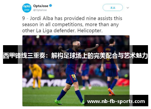 西甲锋线三重奏:解构足球场上的完美配合与艺术魅力 西甲锋线三重奏:解构足球场上的完美配合与艺术魅力