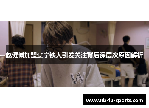 赵健博加盟辽宁铁人引发关注背后深层次原因解析 赵健博加盟辽宁铁人引发关注背后深层次原因解析