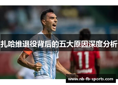 扎哈维退役背后的五大原因深度分析 扎哈维退役背后的五大原因深度分析