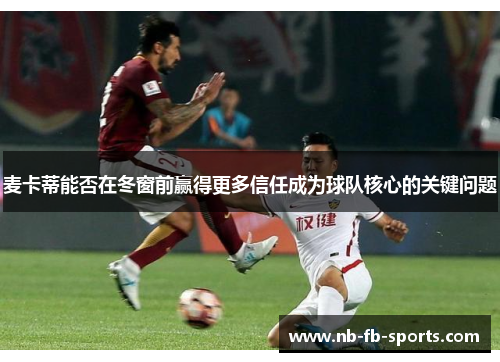 麦卡蒂能否在冬窗前赢得更多信任成为球队核心的关键问题