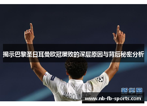 揭示巴黎圣日耳曼欧冠屡败的深层原因与背后秘密分析