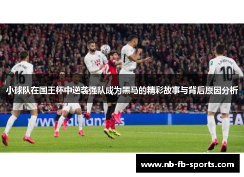 小球队在国王杯中逆袭强队成为黑马的精彩故事与背后原因分析