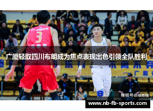 广厦轻取四川布朗成为焦点表现出色引领全队胜利