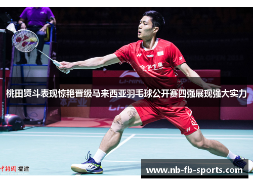 桃田贤斗表现惊艳晋级马来西亚羽毛球公开赛四强展现强大实力