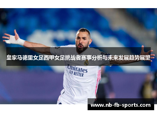 皇家马德里女足西甲女足挑战者赛事分析与未来发展趋势展望