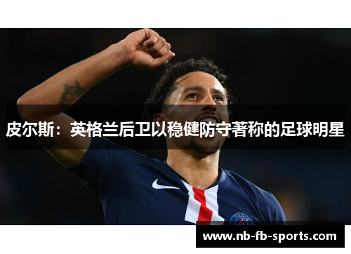 皮尔斯:英格兰后卫以稳健防守著称的足球明星 皮尔斯:英格兰后卫以稳健防守著称的足球明星