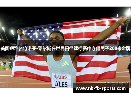美国短跑名将诺亚·莱尔斯在世界田径锦标赛中夺得男子200米金牌 美国短跑名将诺亚·莱尔斯在世界田径锦标赛中夺得男子200米金牌