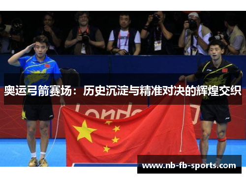 奥运弓箭赛场：历史沉淀与精准对决的辉煌交织