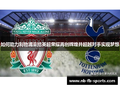 如何助力利物浦重拾英超荣耀再创辉煌并超越对手实现梦想