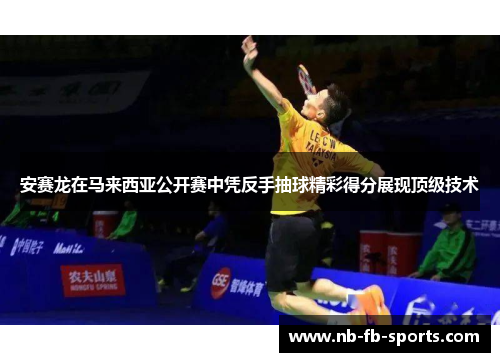 安赛龙在马来西亚公开赛中凭反手抽球精彩得分展现顶级技术 安赛龙在马来西亚公开赛中凭反手抽球精彩得分展现顶级技术