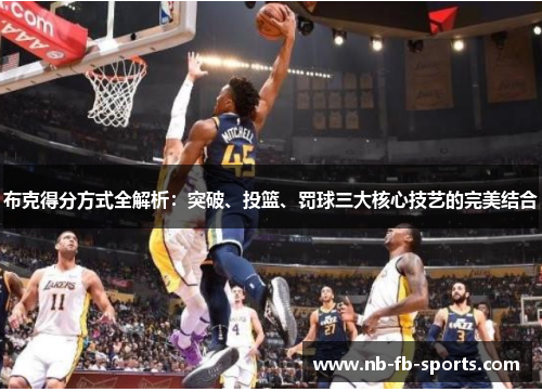 布克得分方式全解析：突破、投篮、罚球三大核心技艺的完美结合
