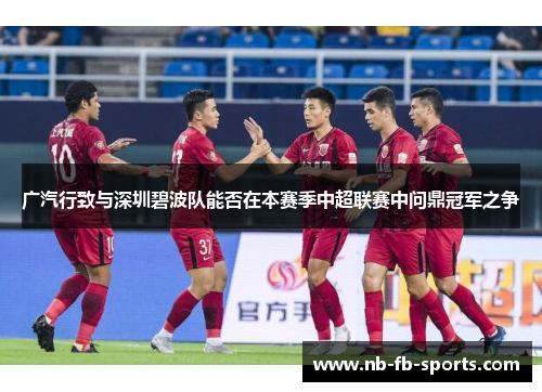 广汽行致与深圳碧波队能否在本赛季中超联赛中问鼎冠军之争 广汽行致与深圳碧波队能否在本赛季中超联赛中问鼎冠军之争