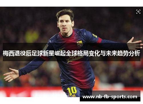 梅西退役后足球新星崛起全球格局变化与未来趋势分析