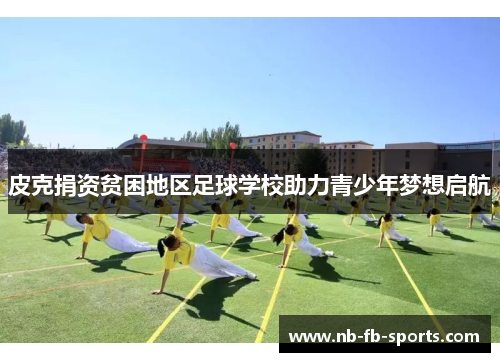 皮克捐资贫困地区足球学校助力青少年梦想启航