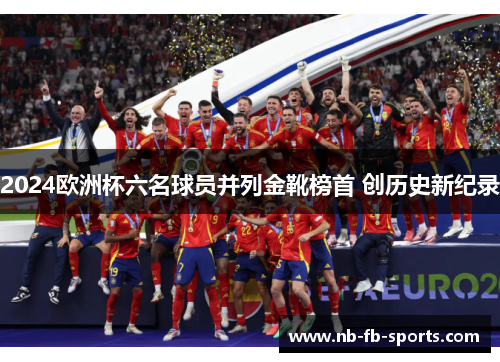 2024欧洲杯六名球员并列金靴榜首 创历史新纪录