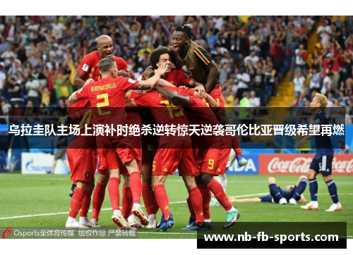 乌拉圭队主场上演补时绝杀逆转惊天逆袭哥伦比亚晋级希望再燃 乌拉圭队主场上演补时绝杀逆转惊天逆袭哥伦比亚晋级希望再燃