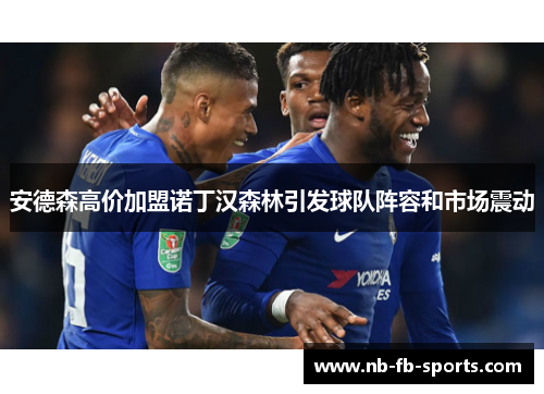 安德森高价加盟诺丁汉森林引发球队阵容和市场震动