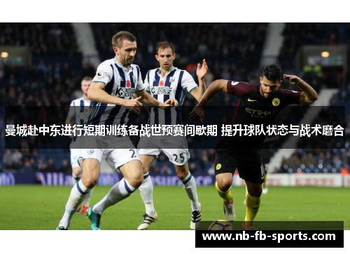曼城赴中东进行短期训练备战世预赛间歇期 提升球队状态与战术磨合