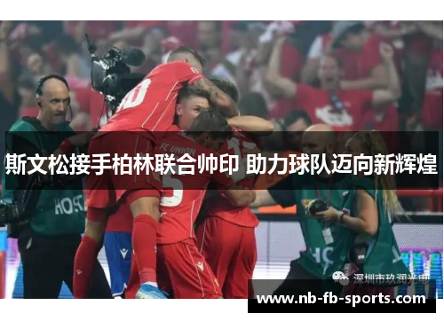 斯文松接手柏林联合帅印 助力球队迈向新辉煌