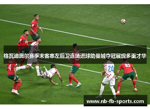 格瓦迪奥尔赛季末客串左后卫连场进球助曼城夺冠展现多面才华