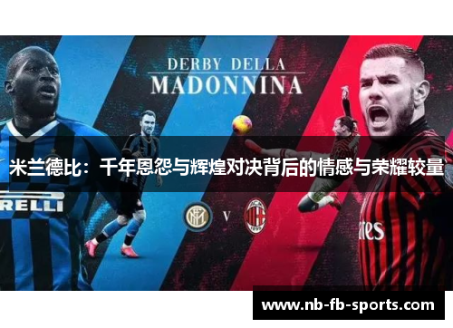 米兰德比：千年恩怨与辉煌对决背后的情感与荣耀较量