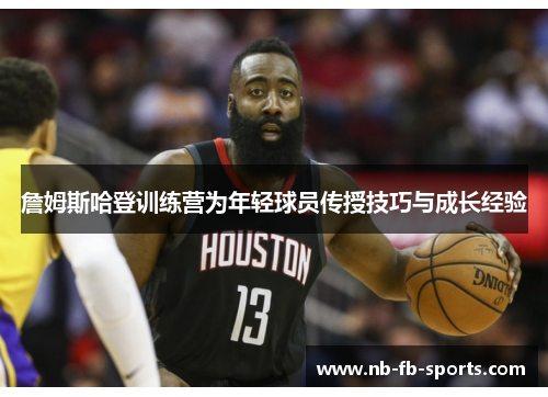 詹姆斯哈登训练营为年轻球员传授技巧与成长经验
